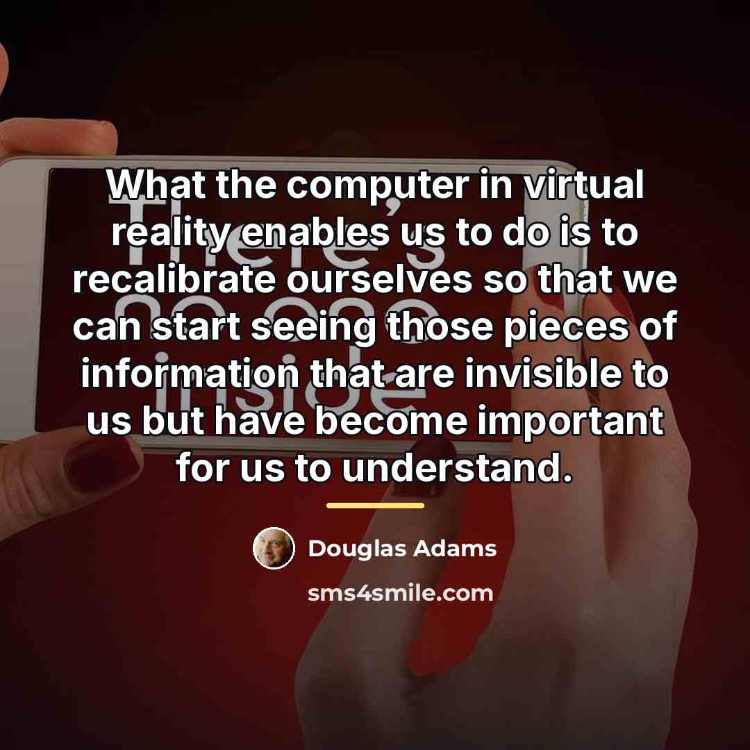 “What the computer in virtual reality enables us to do…” quote by Douglas Adams