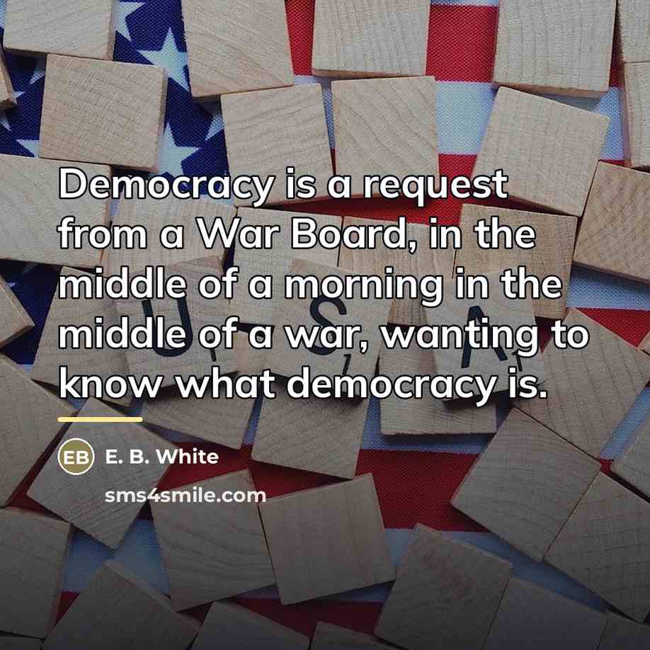 “Democracy is a request from a War Board, in the…” quote by E. B. White