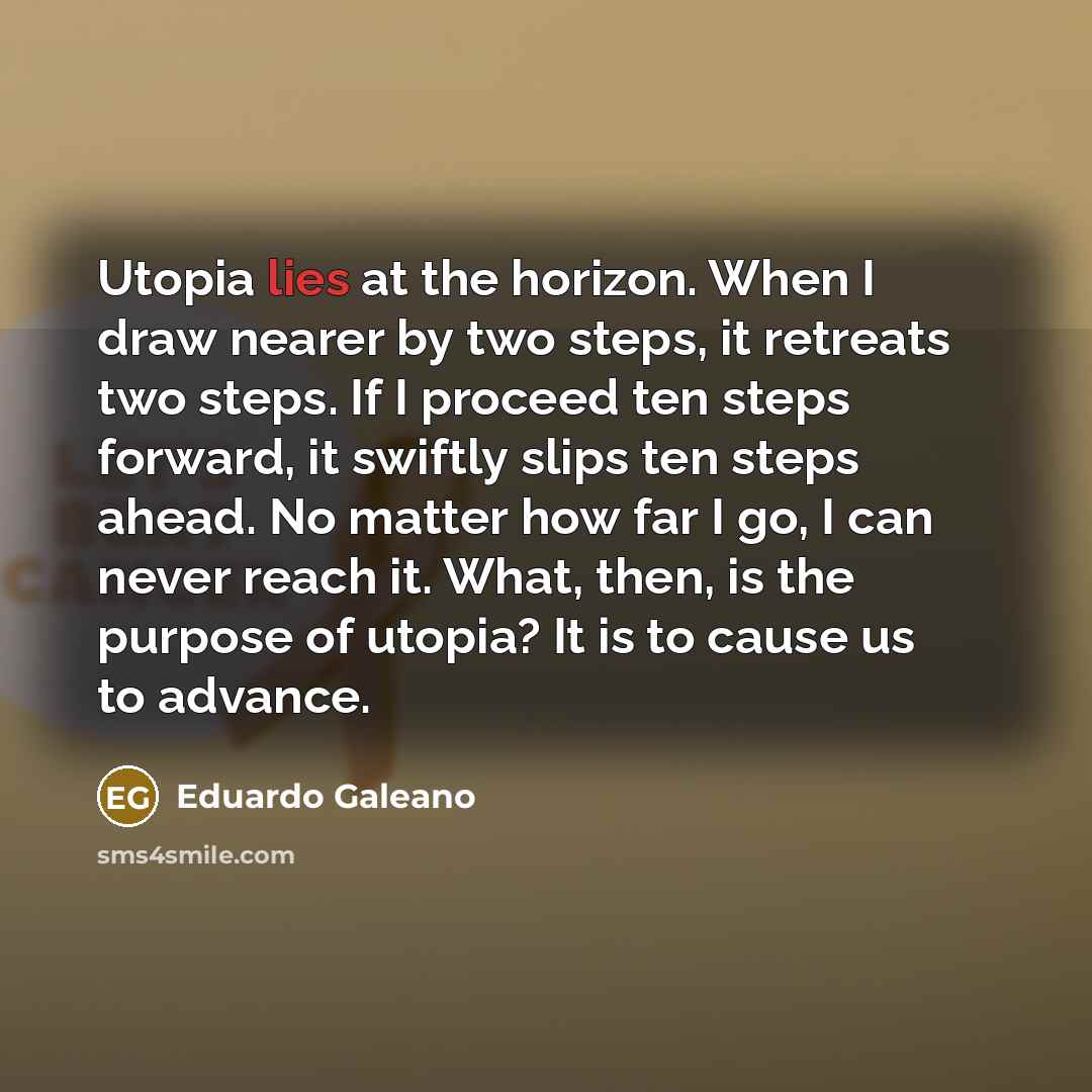 “Utopia lies at the horizon. When I draw nearer by…” quote by Eduardo Galeano