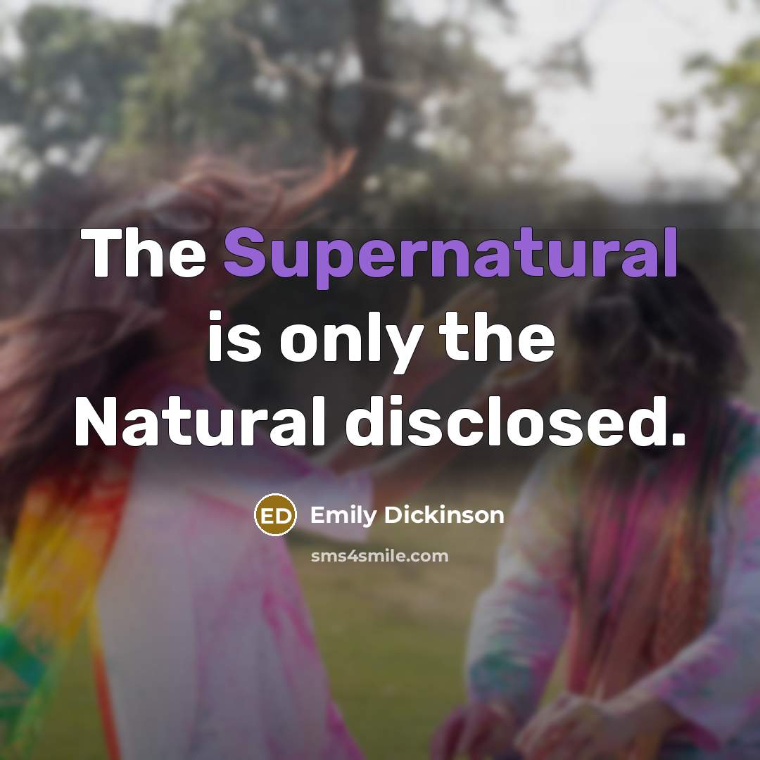 “The Supernatural is only the Natural disclosed.…” quote by Emily Dickinson