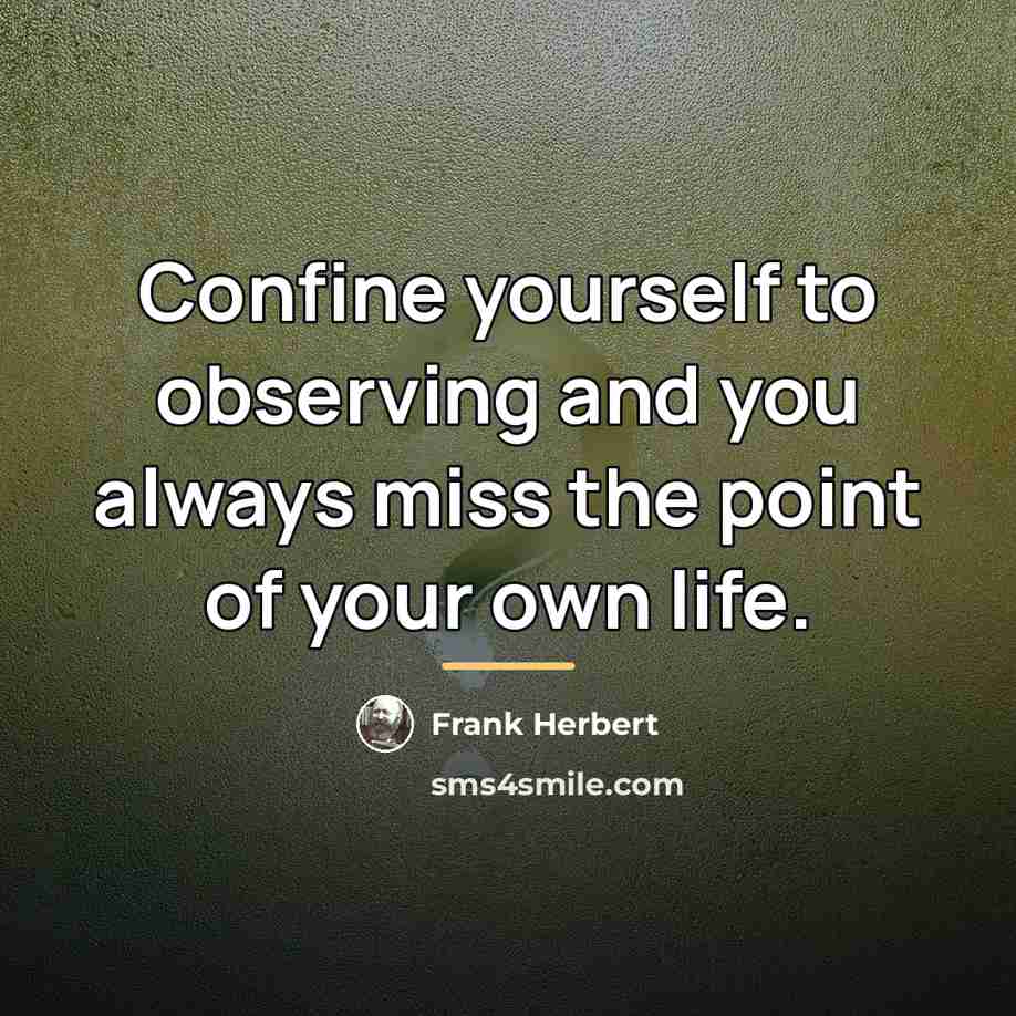 “Confine yourself to observing and you always miss the point…” quote by Frank Herbert