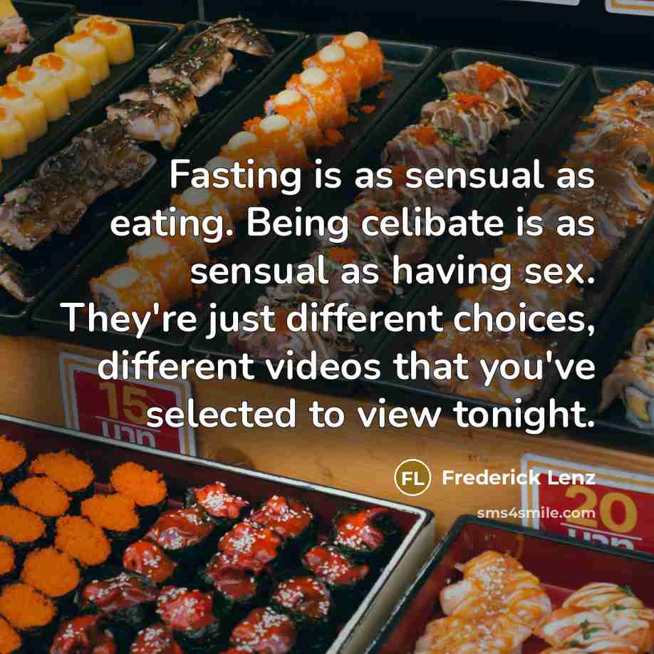 “Fasting is as sensual as eating. Being celibate is as…” quote by Frederick Lenz
