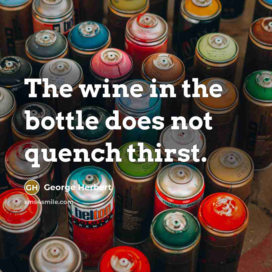 “The wine in the bottle does not quench thirst.” quote by George Herbert