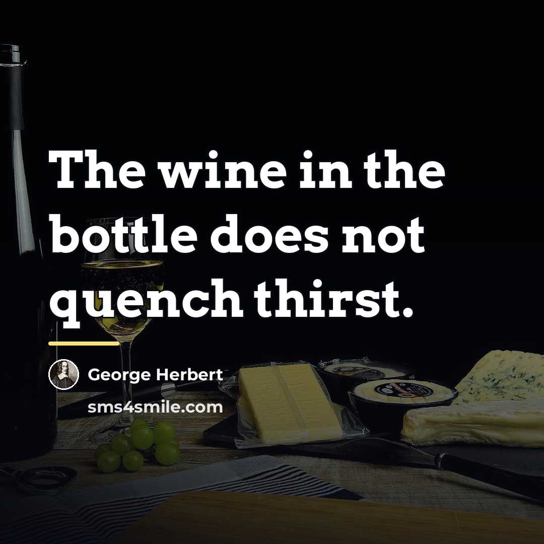 “The wine in the bottle does not quench thirst.…” quote by George Herbert