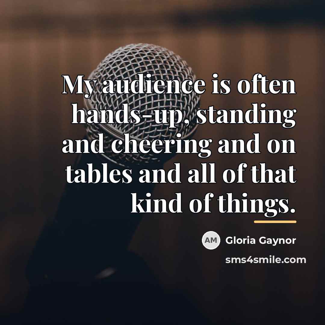 “My audience is often hands-up, standing and cheering and on…” quote by Gloria Gaynor