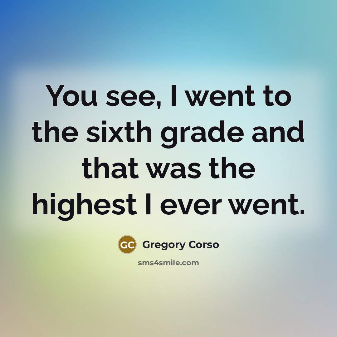 “You see, I went to the sixth grade and that…” quote by Gregory Corso