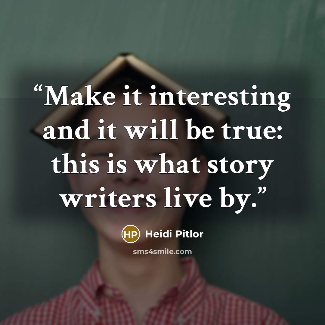 “Make it interesting and it will be true: this is what story writers live by.” quote by Heidi Pitlor