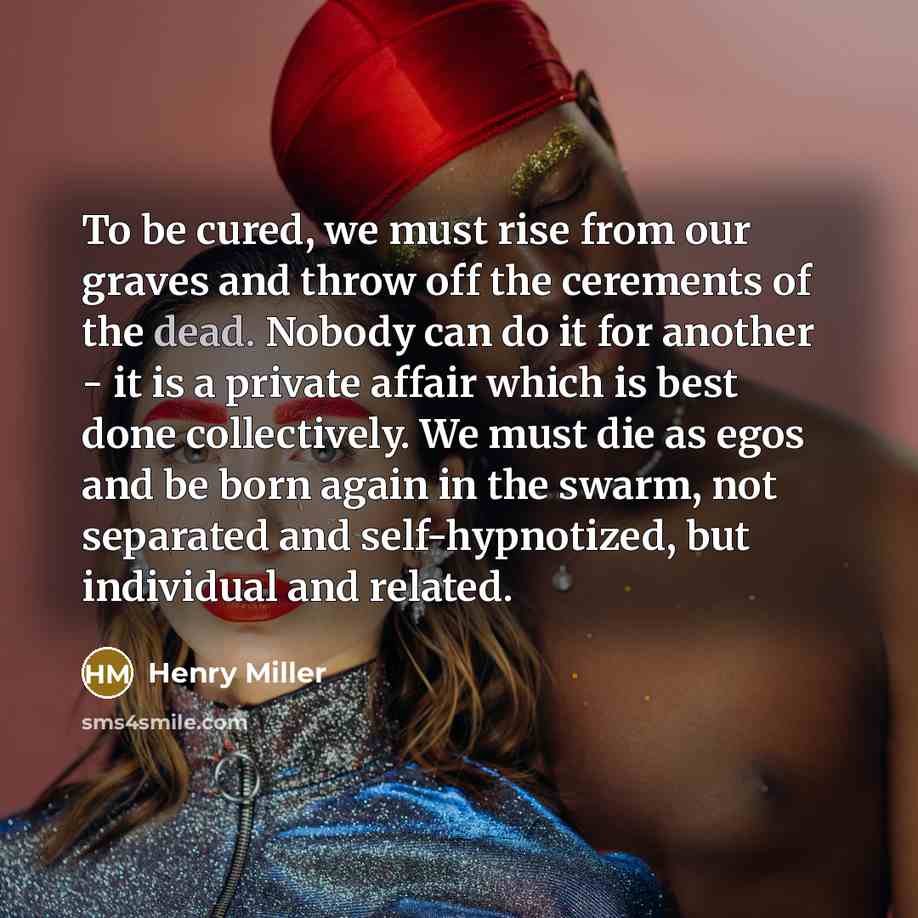 “To be cured, we must rise from our graves and…” quote by Henry Miller