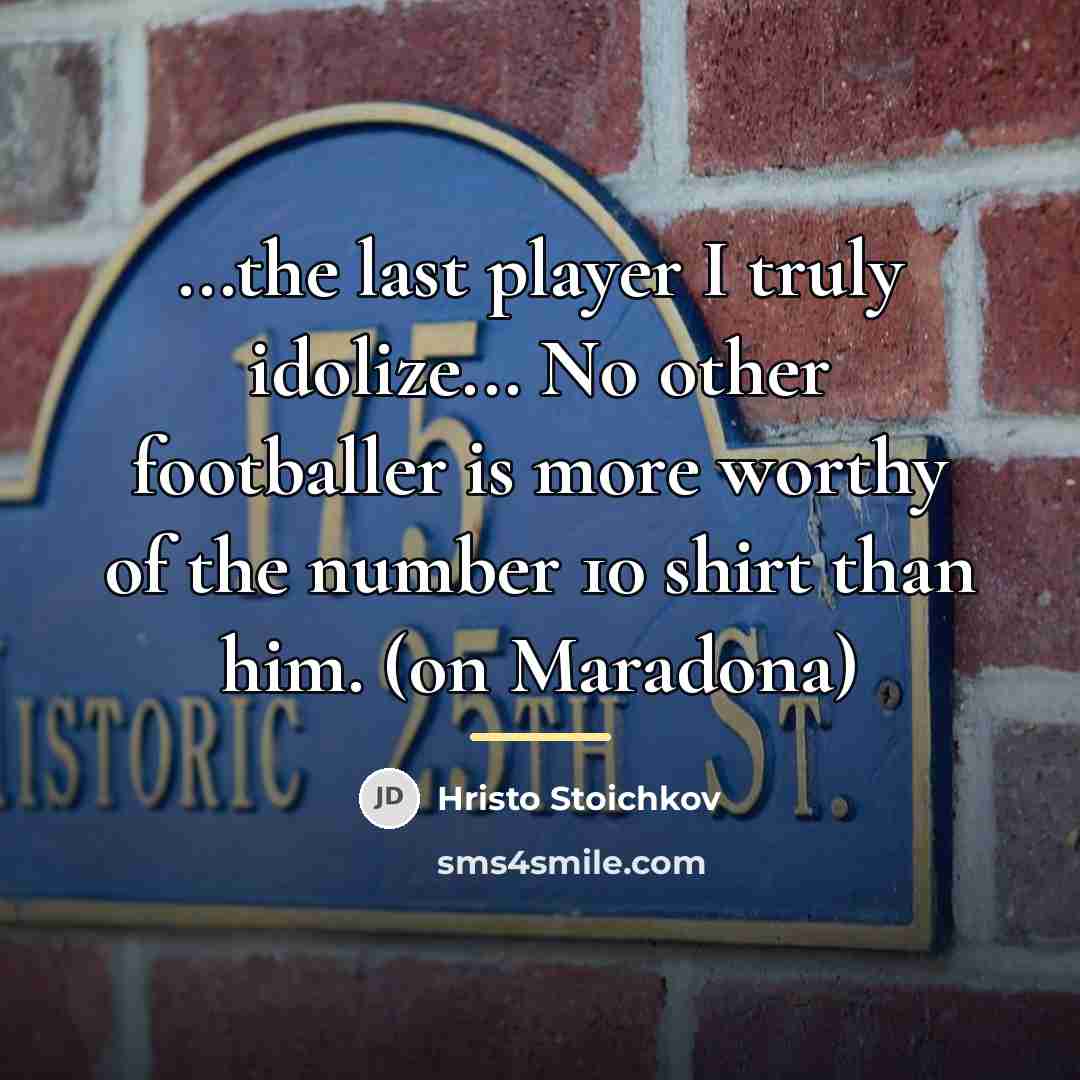 “...the last player I truly idolize... No other footballer is…” quote by Hristo Stoichkov