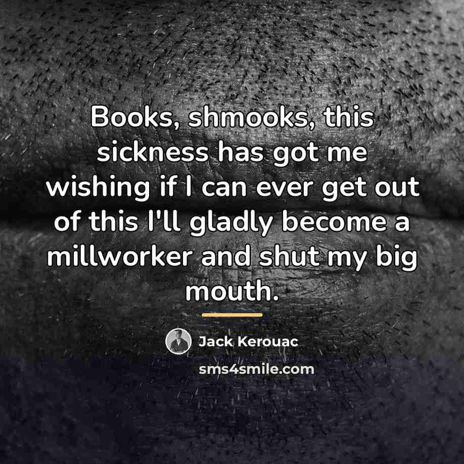 “Books, shmooks, this sickness has got me wishing if I…” quote by Jack Kerouac