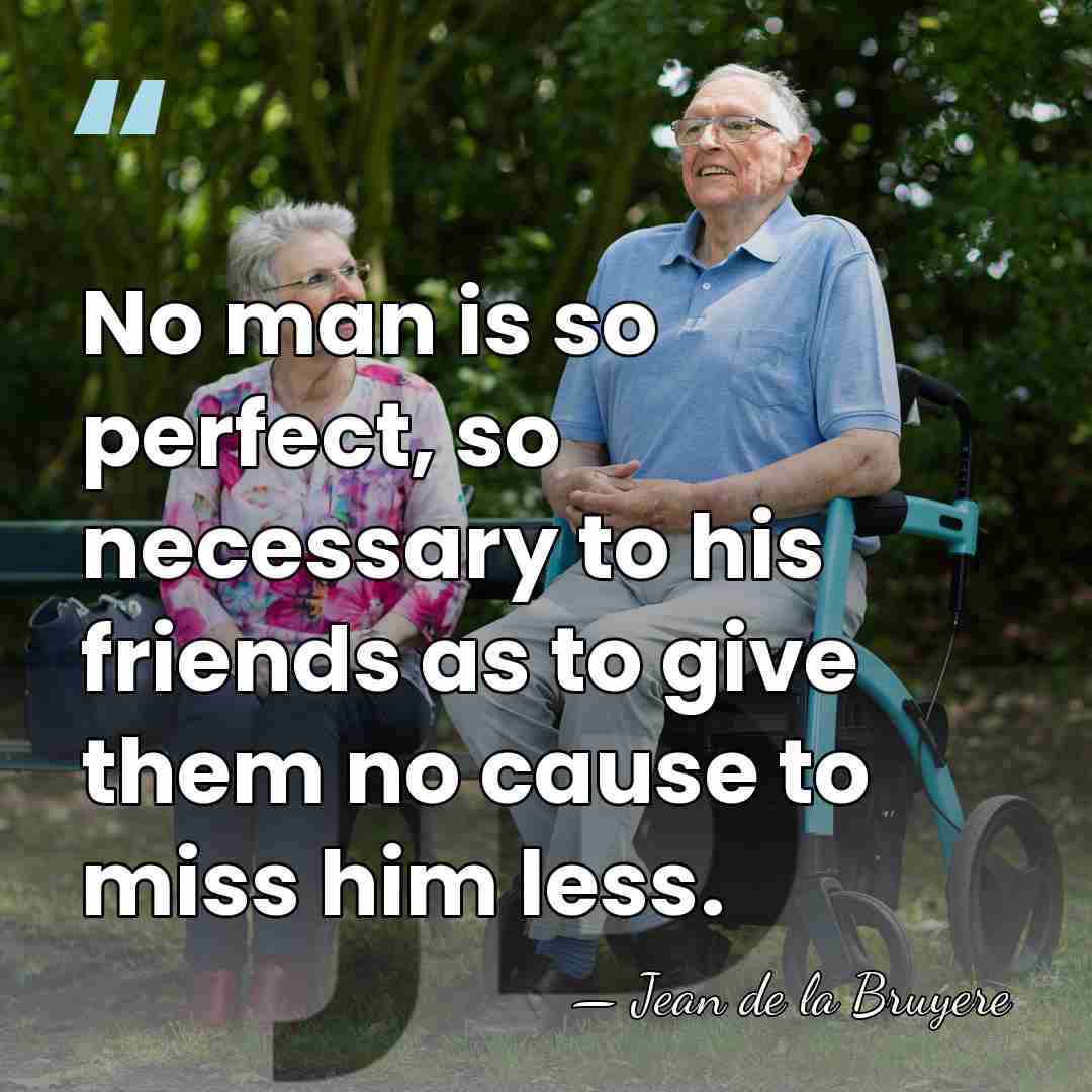No man is so perfect, so necessary to his friends as to&hellip; - Jean de la Bruyere