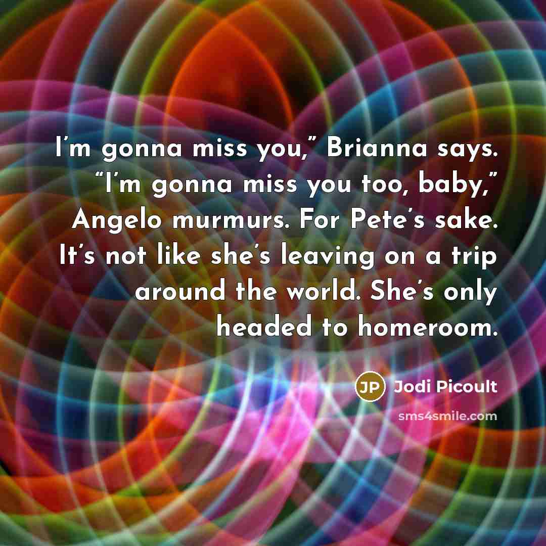 “I’m gonna miss you,” Brianna says. “I’m gonna miss you…” quote by Jodi Picoult