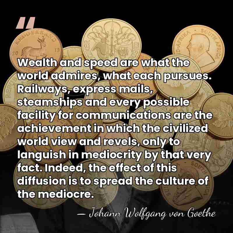 Wealth and speed are what the world admires, what each pursues. Railways,&hellip; - Johann Wolfgang von Goethe