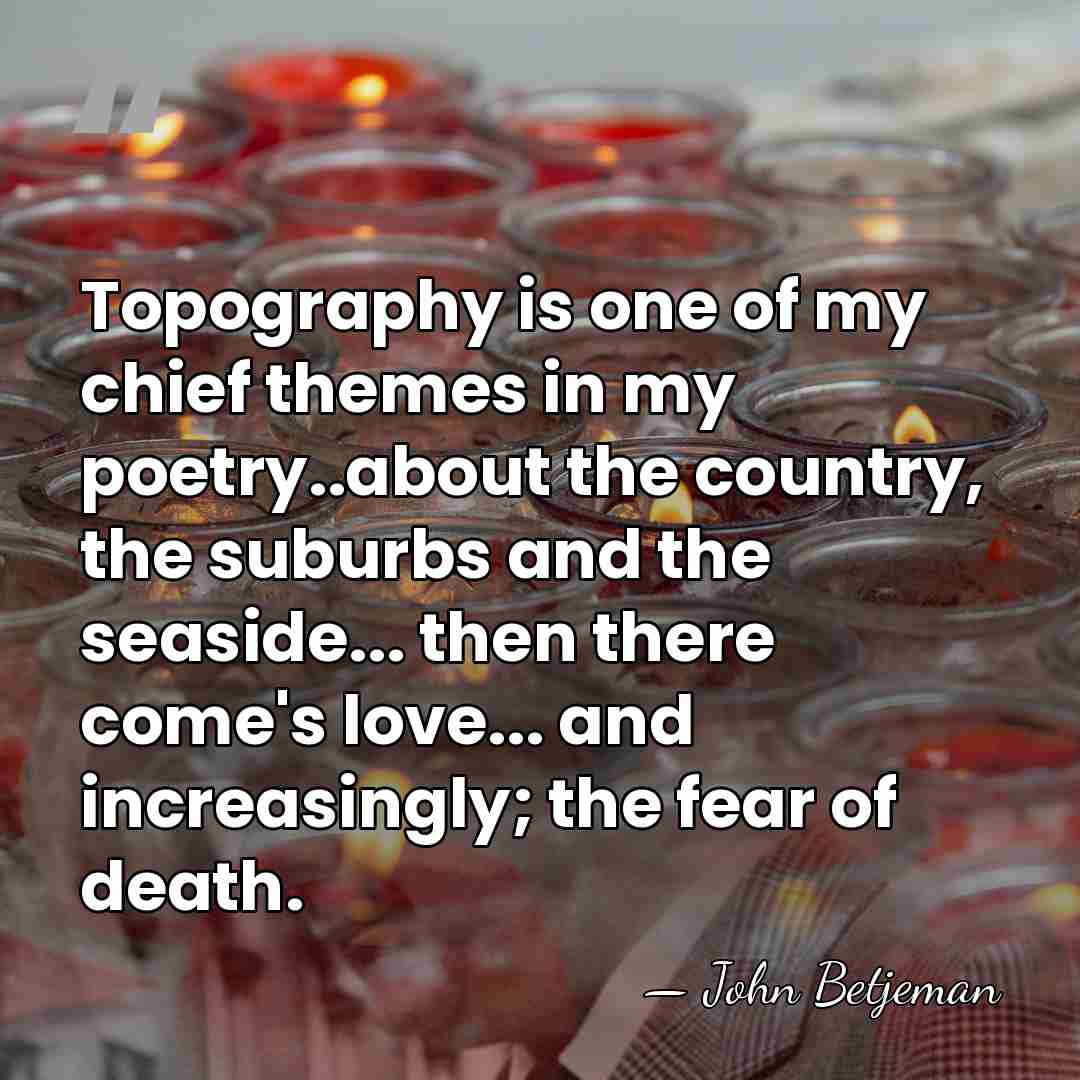 Topography is one of my chief themes in my poetry..about the country,&hellip; - John Betjeman