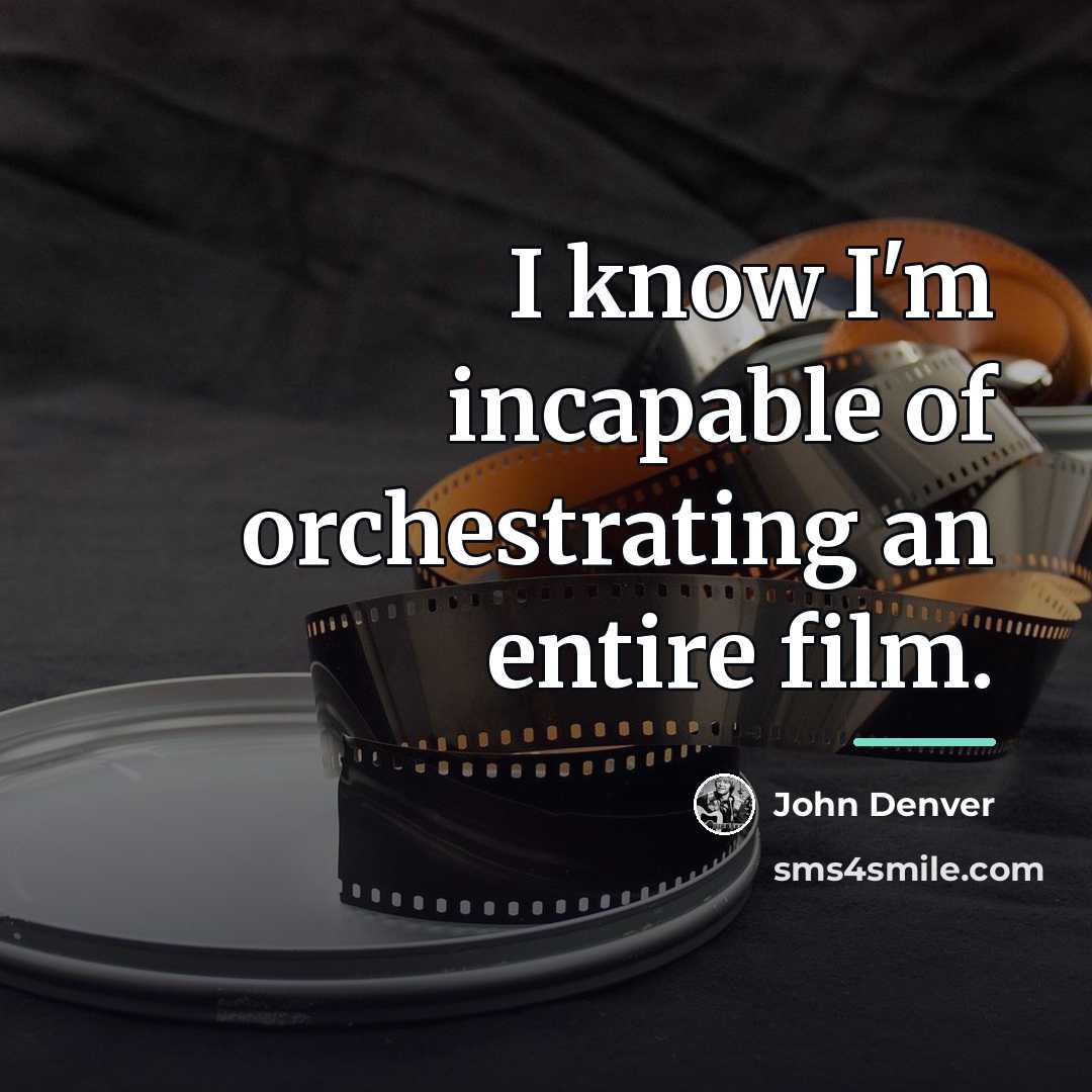 “I know I'm incapable of orchestrating an entire film.…” quote by John Denver