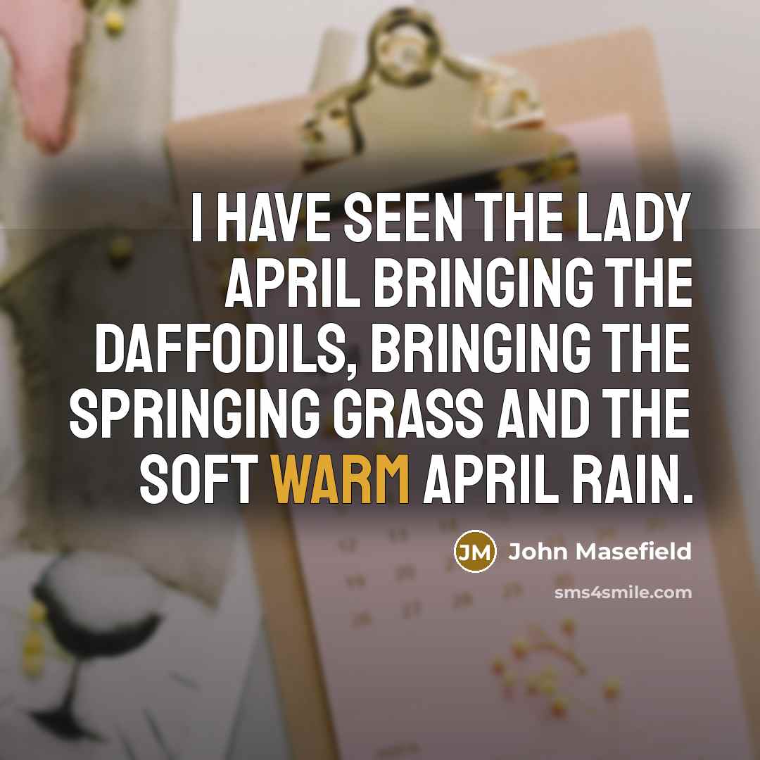 “I have seen the Lady April bringing the daffodils, Bringing…” quote by John Masefield