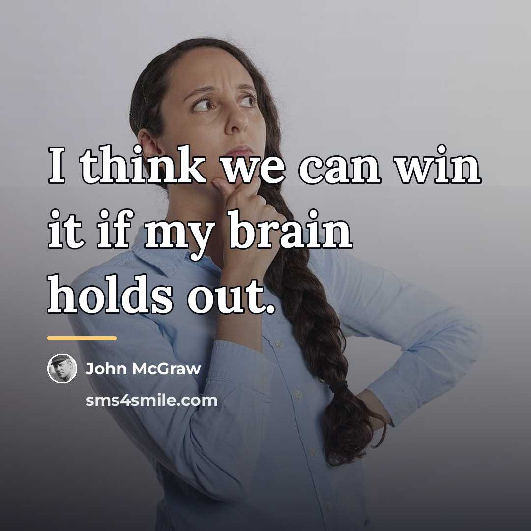 “I think we can win it if my brain holds…” quote by John McGraw