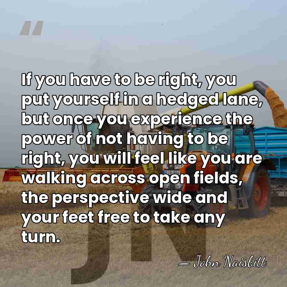 If you have to be right, you put yourself in a hedged&hellip; - John Naisbitt