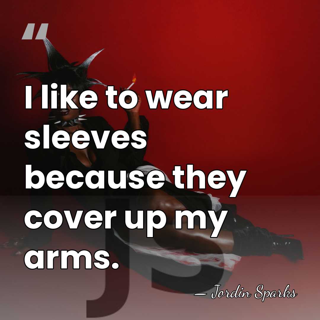 I like to wear sleeves because they cover up my arms. - Jordin Sparks
