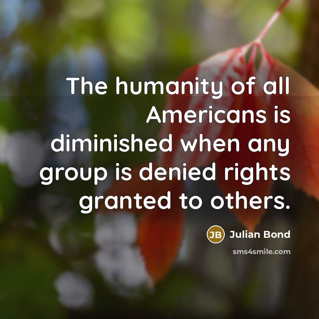“The humanity of all Americans is diminished when any group…” quote by Julian Bond
