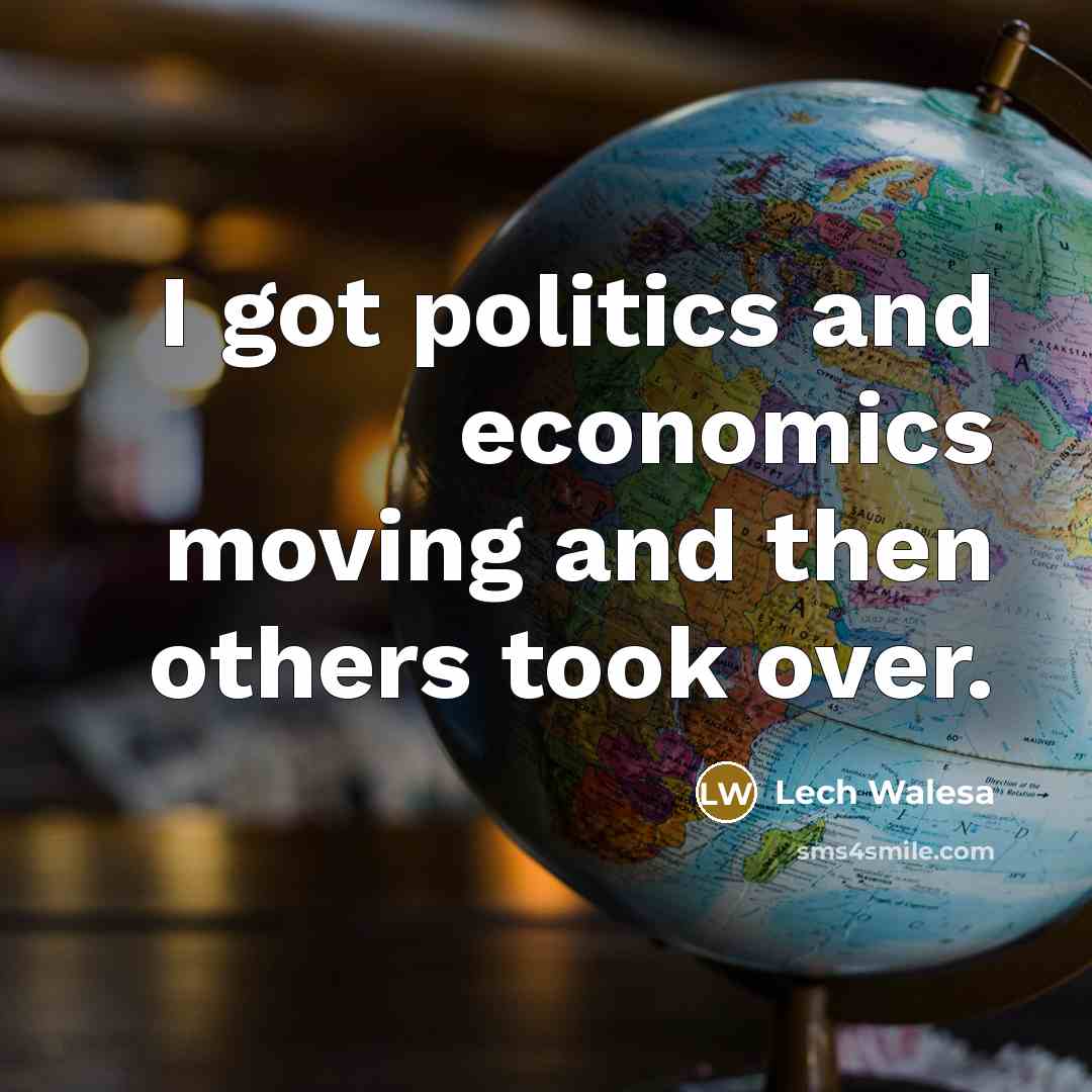“I got politics and economics moving and then others took…” quote by Lech Walesa