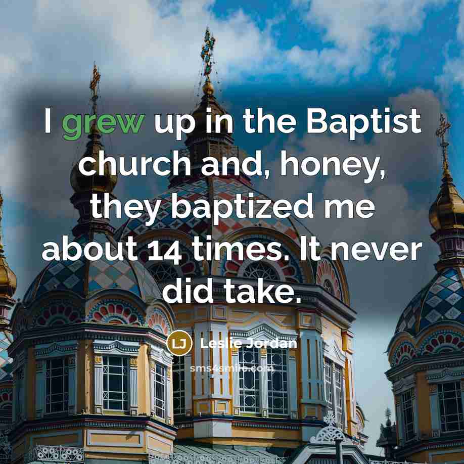 “I grew up in the Baptist church and, honey, they…” quote by Leslie Jordan