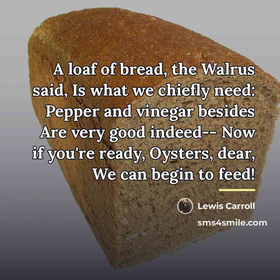 “A loaf of bread, the Walrus said, Is what we…” quote by Lewis Carroll
