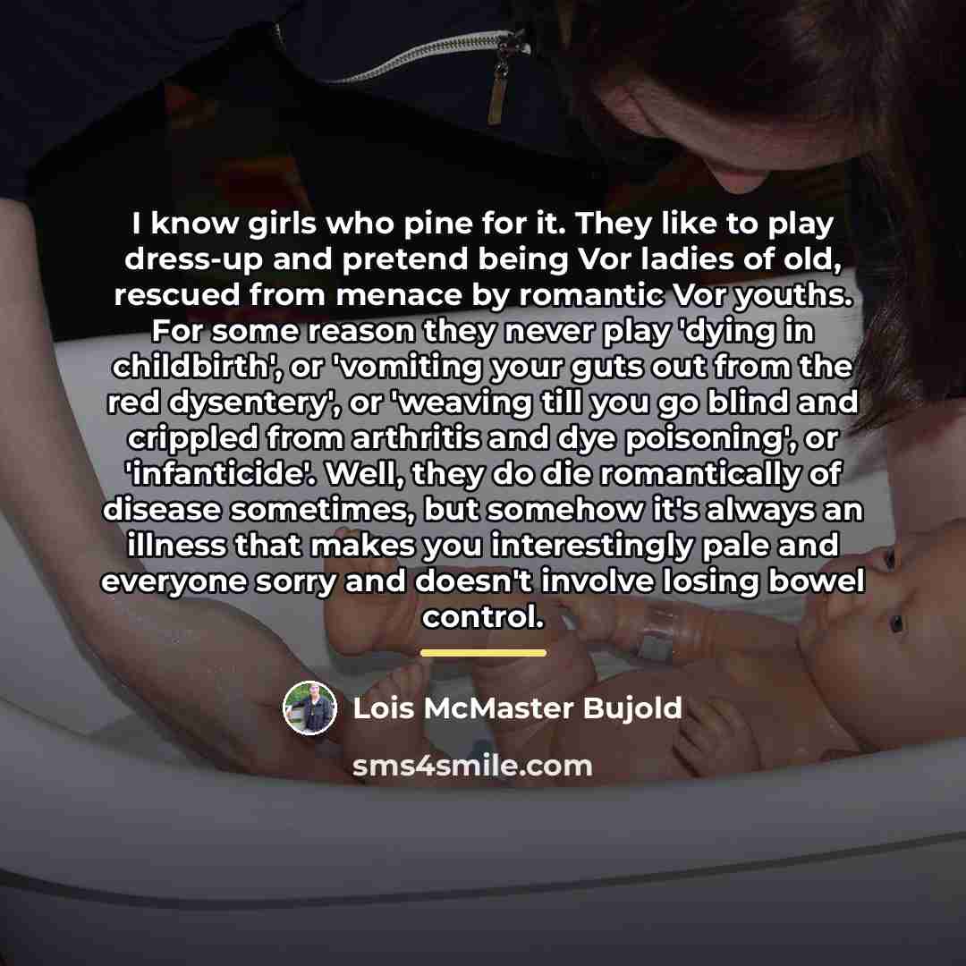 “I know girls who pine for it. They like to…” quote by Lois McMaster Bujold