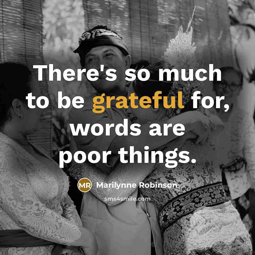 “There's so much to be grateful for, words are poor…” quote by Marilynne Robinson