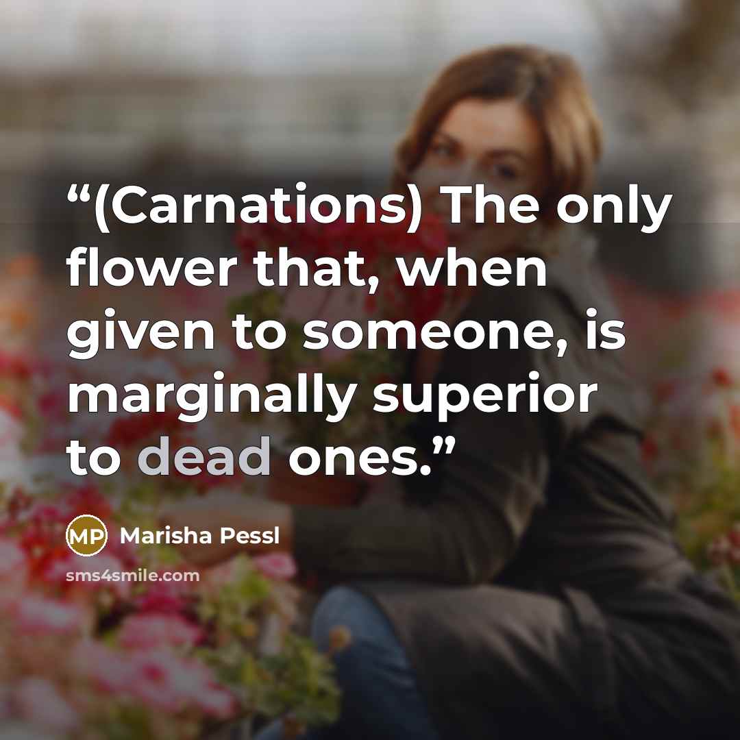 “(Carnations) The only flower that, when given to someone, is marginally superior to dead ones.” quote by Marisha Pessl