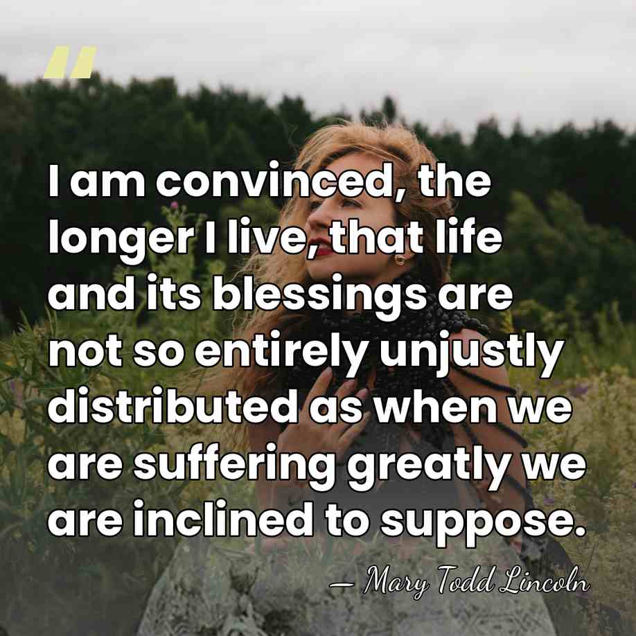 I am convinced, the longer I live, that life and its blessings&hellip; - Mary Todd Lincoln