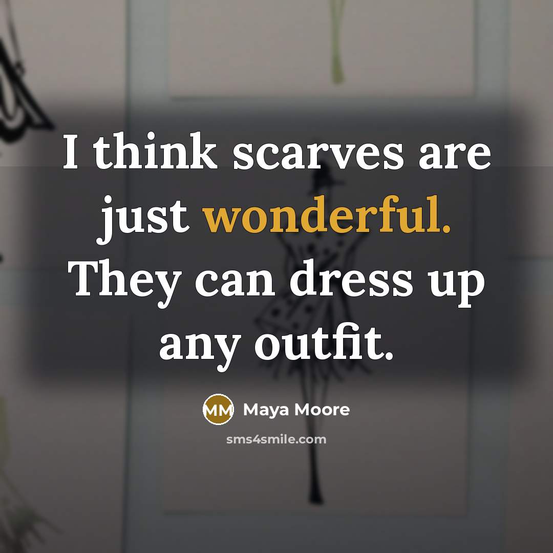 “I think scarves are just wonderful. They can dress up…” quote by Maya Moore