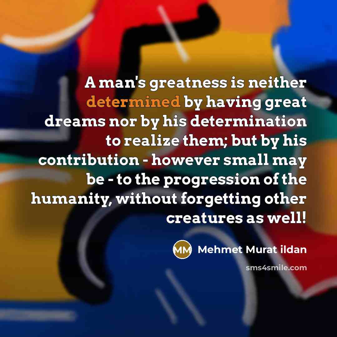 “A man's greatness is neither determined by having great dreams…” quote by Mehmet Murat Ildan
