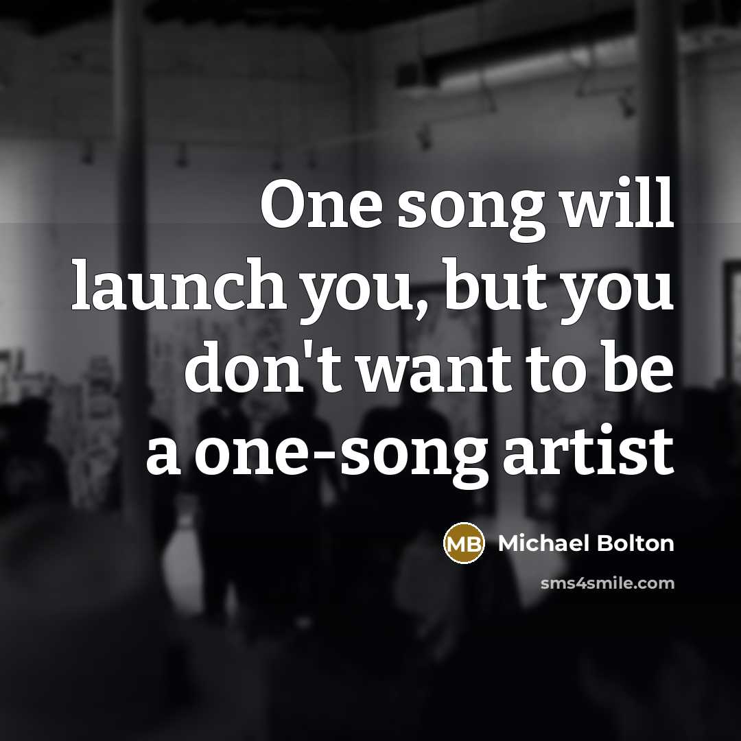 “One song will launch you, but you don't want to…” quote by Michael Bolton