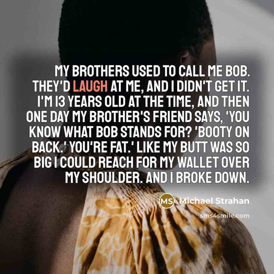 “My brothers used to call me Bob. They'd laugh at…” quote by Michael Strahan
