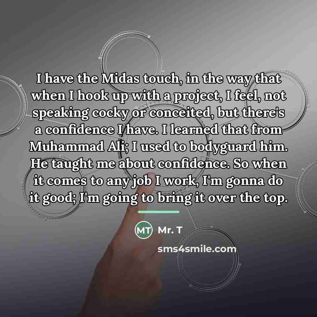“I have the Midas touch, in the way that when…” quote by Mr. T