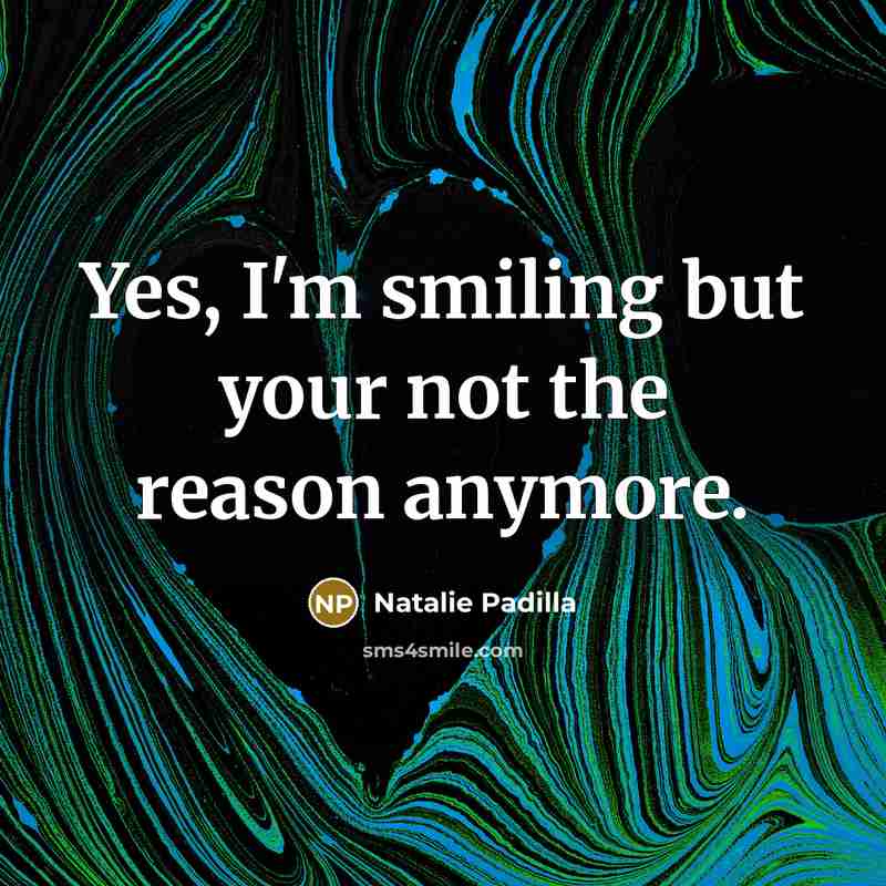 “Yes, I'm smiling but your not the reason anymore.” quote by Natalie Padilla