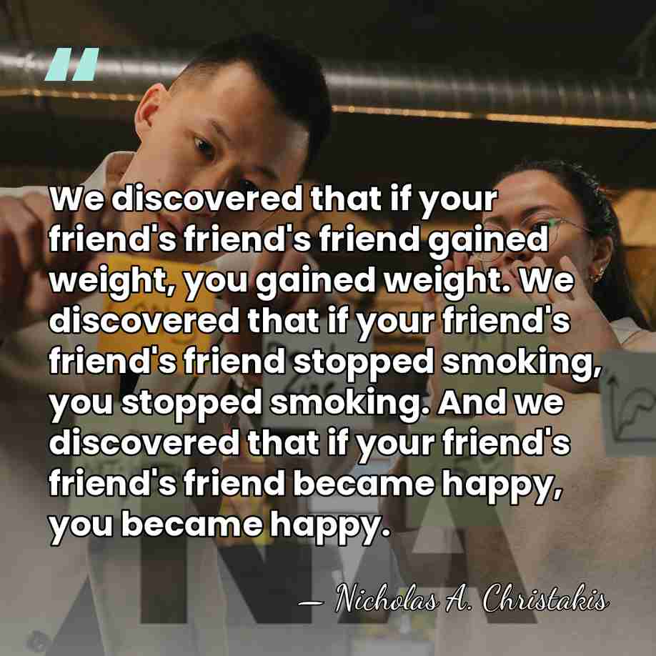We discovered that if your friend's friend's friend gained weight, you gained&hellip; - Nicholas A. Christakis