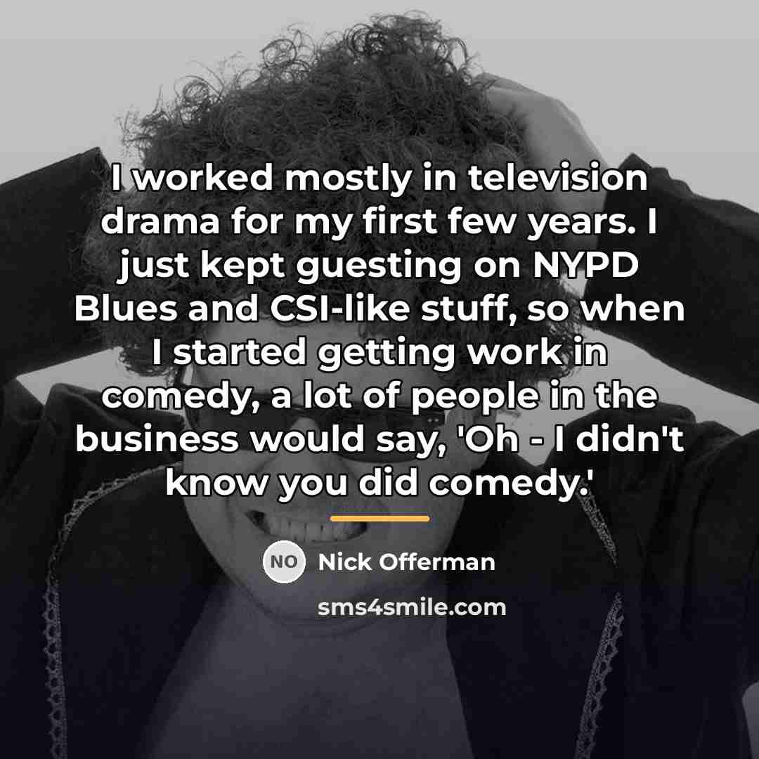 “I worked mostly in television drama for my first few…” quote by Nick Offerman
