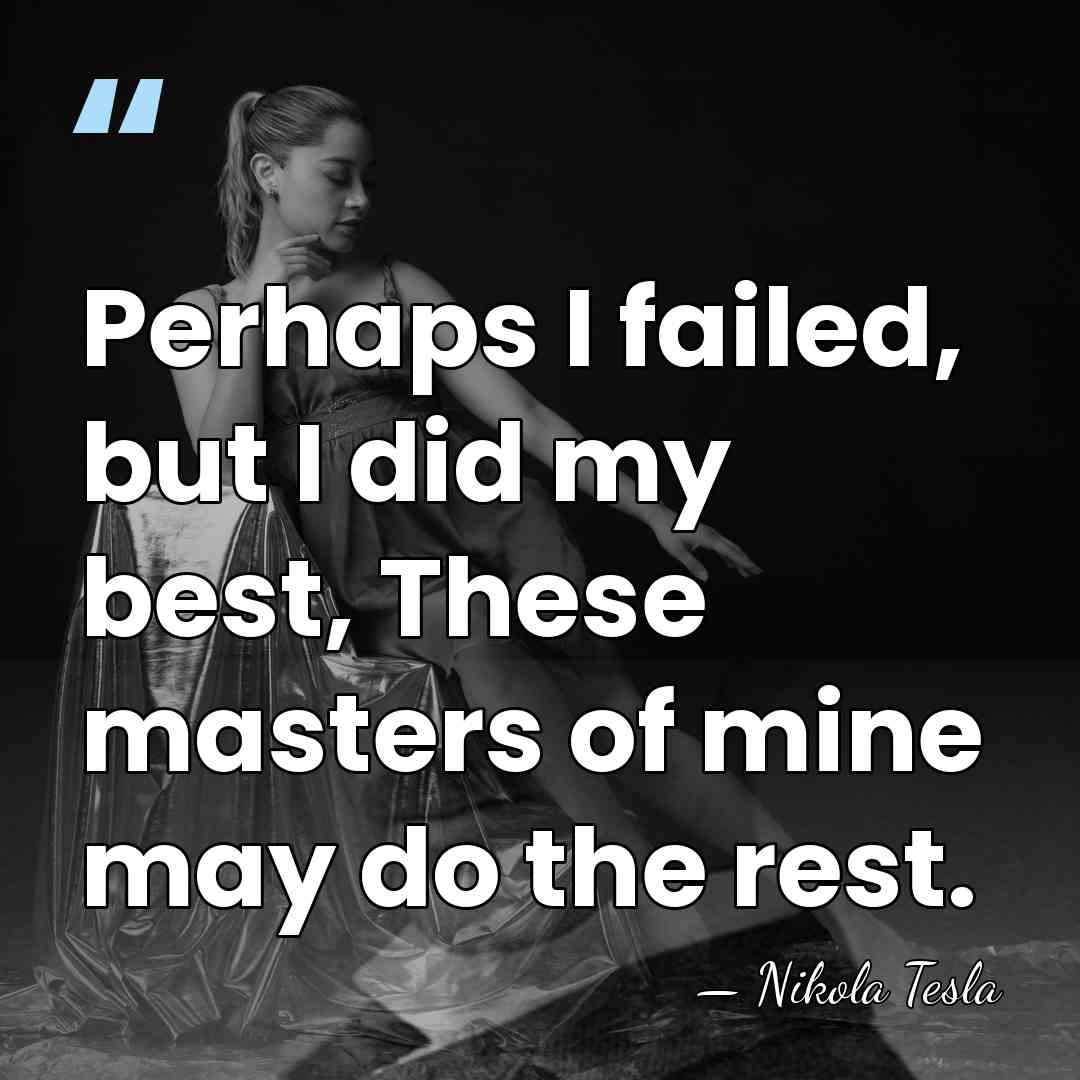 Perhaps I failed, but I did my best, These masters of mine&hellip; - Nikola Tesla