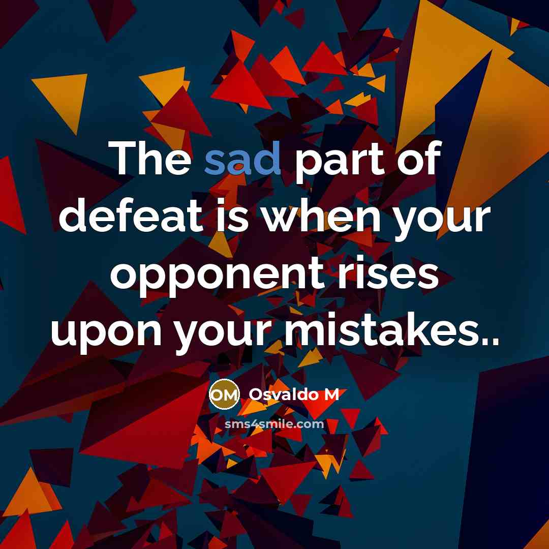 “The sad part of defeat is when your opponent rises…” quote by Osvaldo M