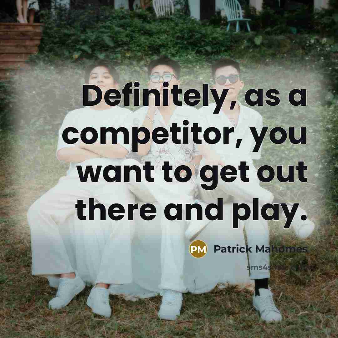 “Definitely, as a competitor, you want to get out there…” quote by Patrick Mahomes