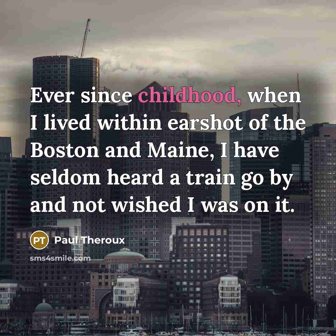 “Ever since childhood, when I lived within earshot of the…” quote by Paul Theroux