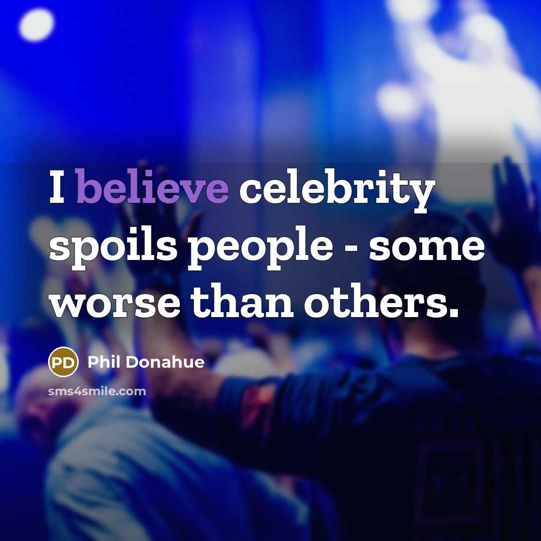 “I believe celebrity spoils people - some worse than others.…” quote by Phil Donahue