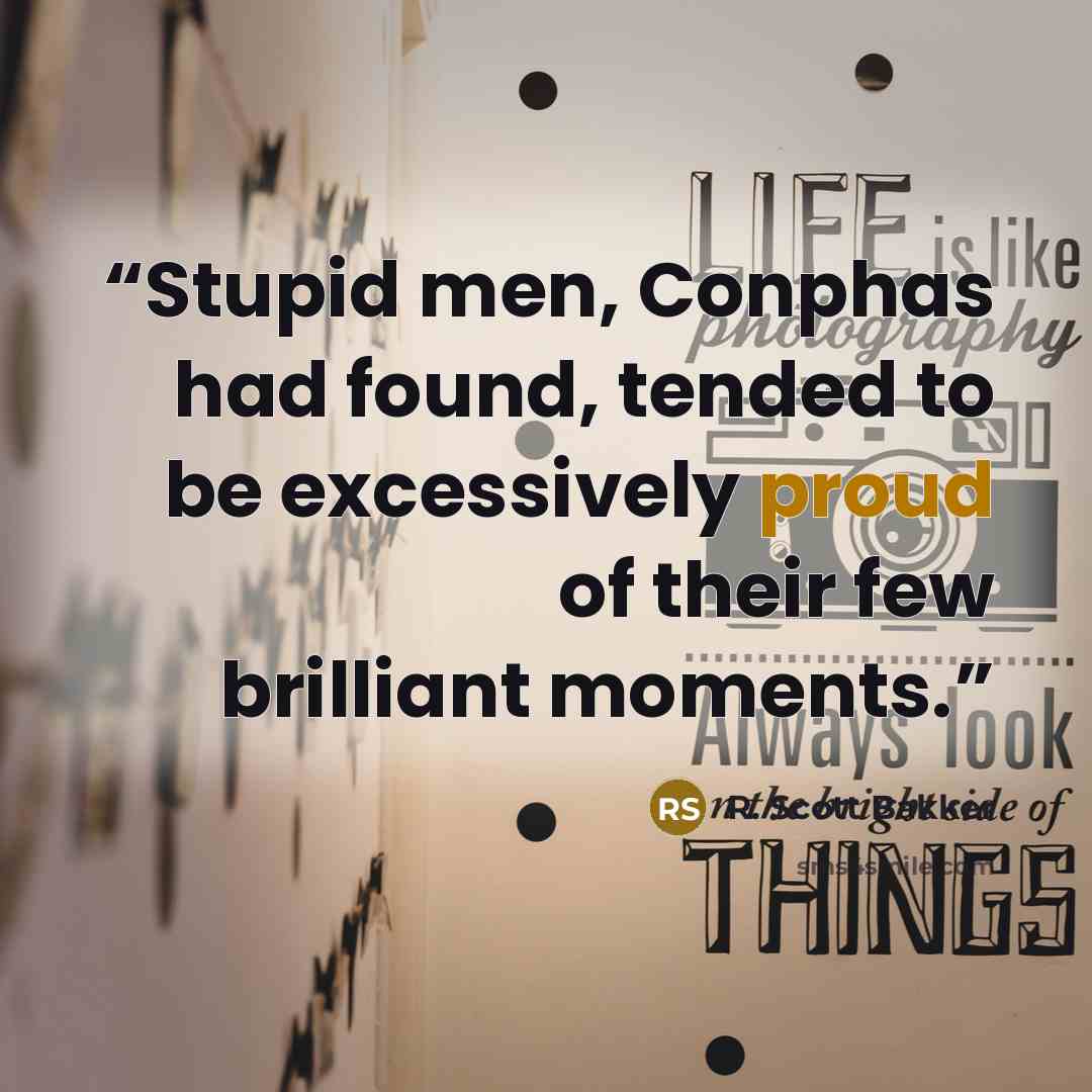 “Stupid men, Conphas had found, tended to be excessively proud of their few brilliant moments.” quote by R. Scott Bakker