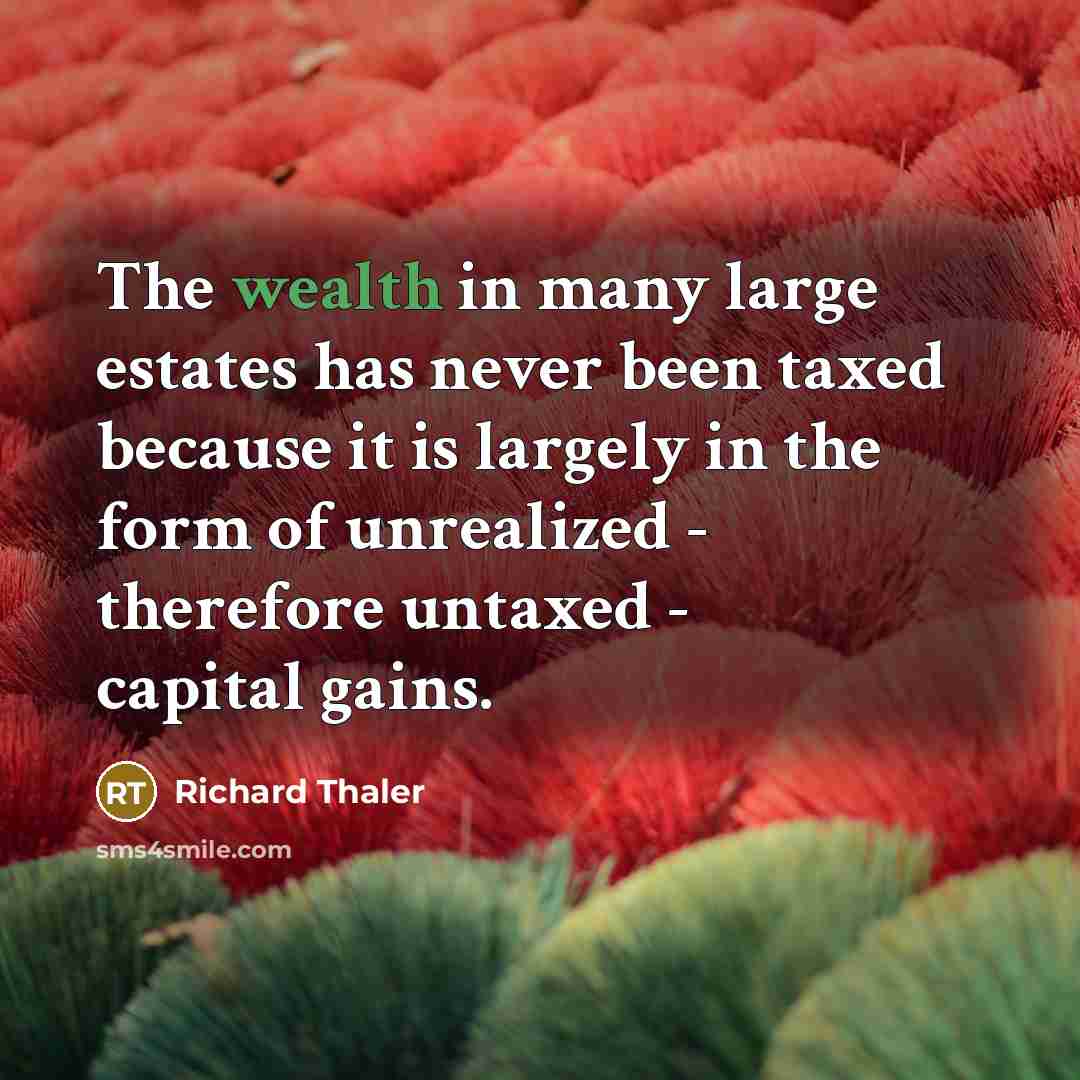 “The wealth in many large estates has never been taxed…” quote by Richard Thaler