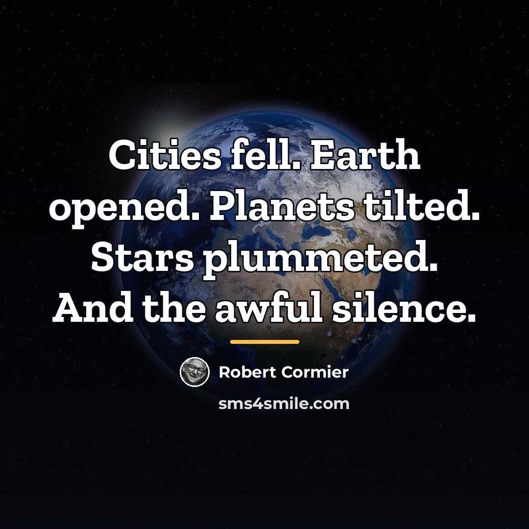 “Cities fell. Earth opened. Planets tilted. Stars plummeted. And the…” quote by Robert Cormier