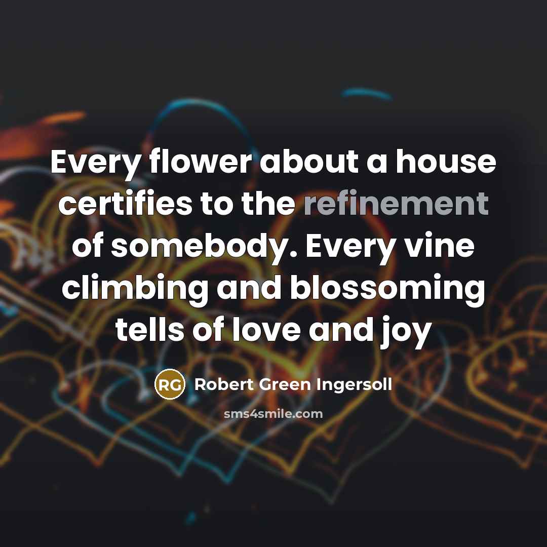 “Every flower about a house certifies to the refinement of…” quote by Robert Green Ingersoll