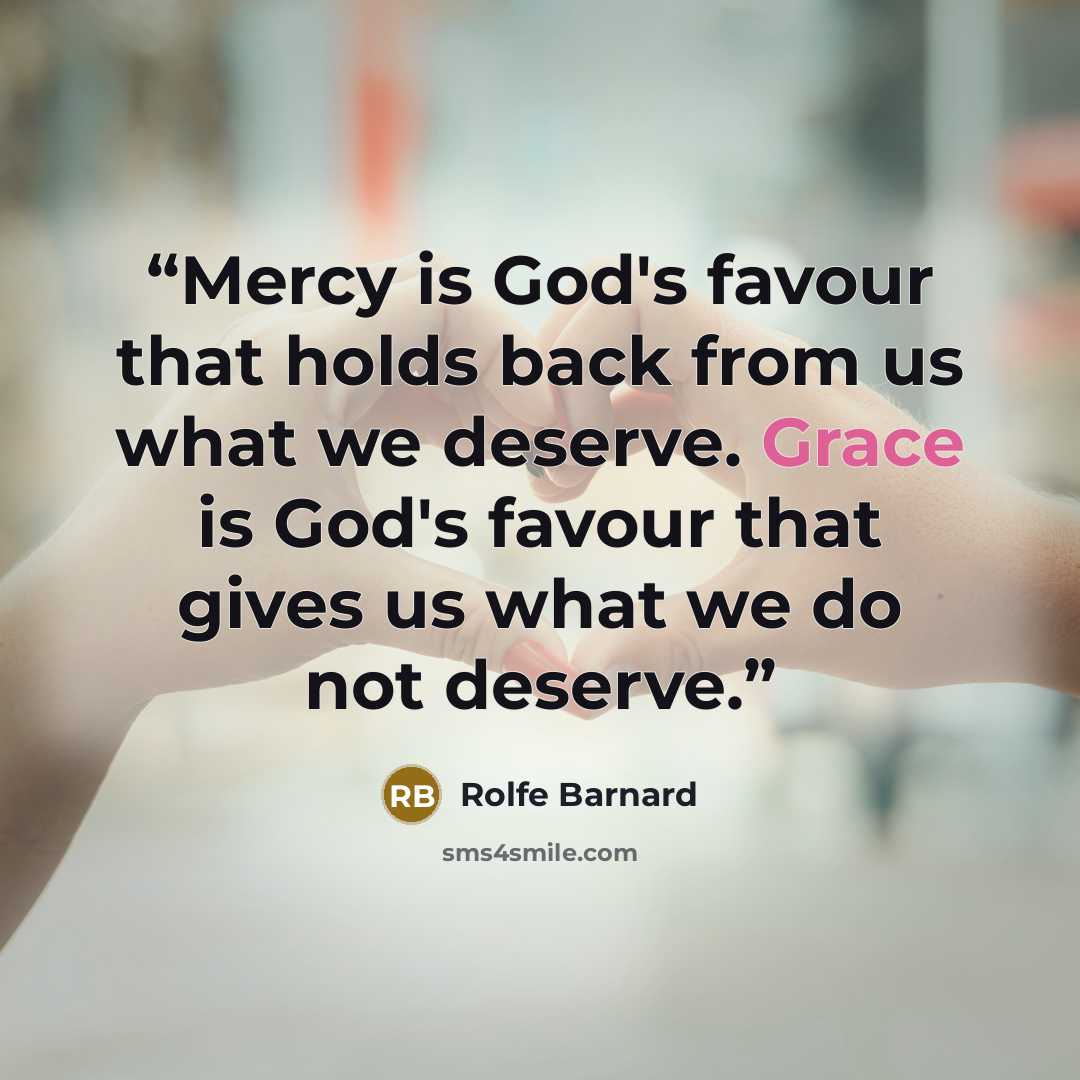“Mercy is God's favour that holds back from us what we deserve. Grace is God's favour that gives us what we do not deserve.” quote by Rolfe Barnard