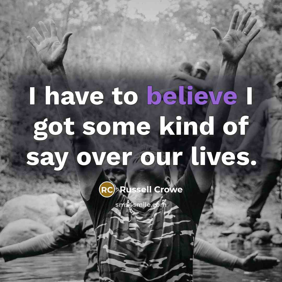 “I have to believe I got some kind of say…” quote by Russell Crowe
